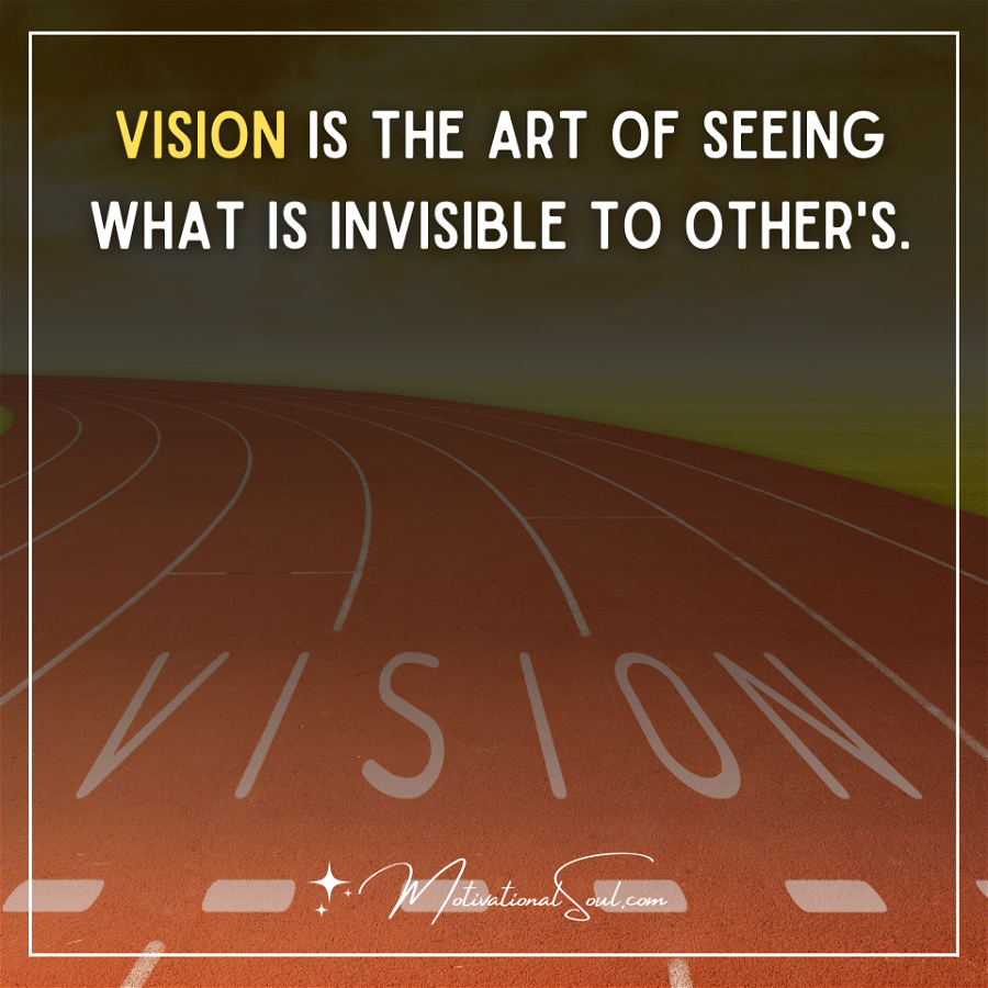 VISION IS THE ART OF SEEING WHAT IS INVISIBLE