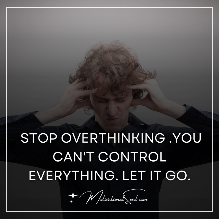 STOP OVERTHINKING .YOU CAN'T CONTROL