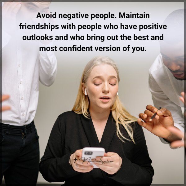 Avoid negative people. Maintain friendships with people who have positive outlooks and who bring out the best and most confident version of you.