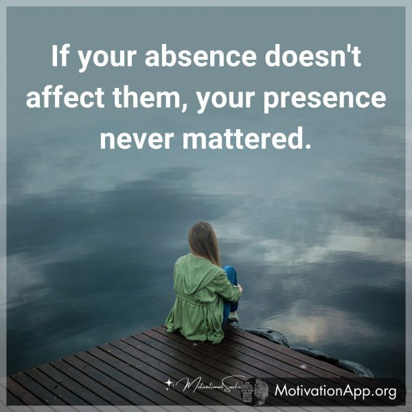 If your absence doesn't affect them