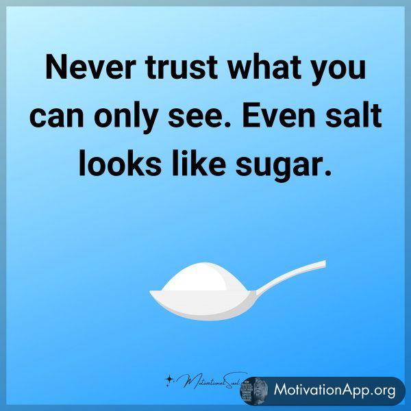 Never trust what you can only see. Even salt looks like sugar.