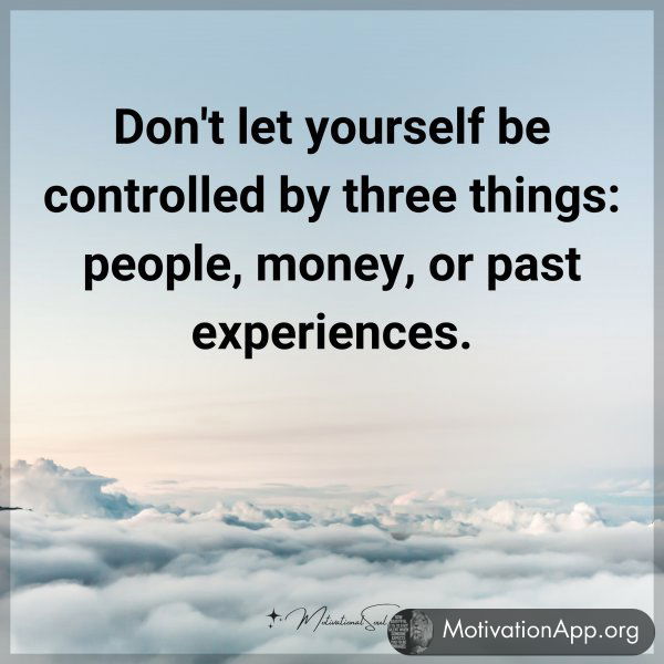 Don't let yourself be controlled by three things: people