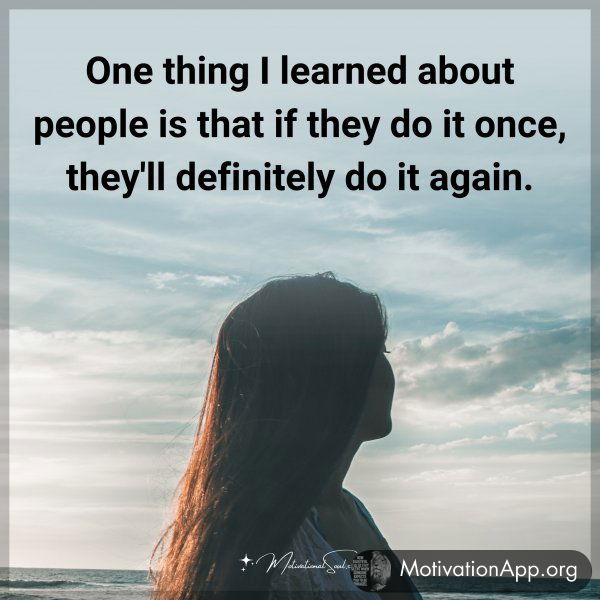 One thing I learned about people is that if they do it once