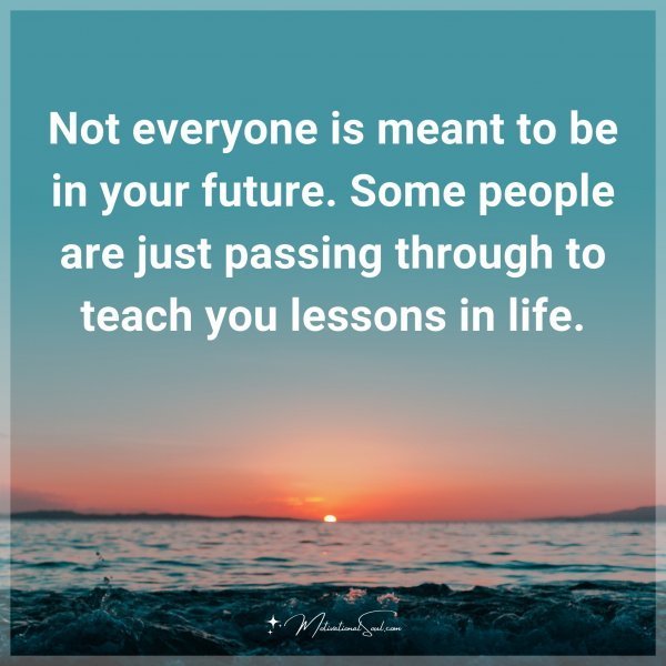 Not everyone is meant to be in your future. Some people are just passing through to teach you lessons in life.