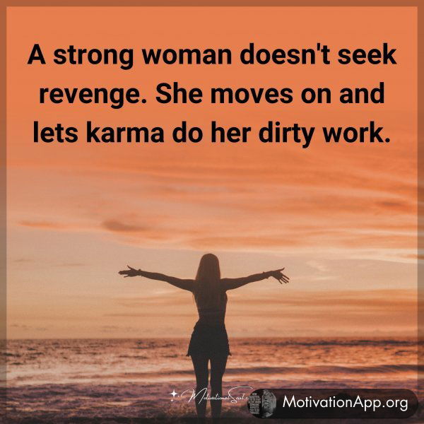 A strong woman doesn't seek revenge. She moves on and lets karma do her dirty work.