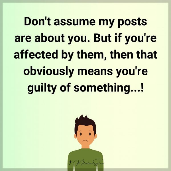 Quote: Don’t assume my posts are about you. But if you’re affected