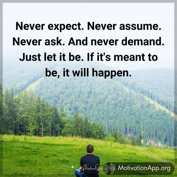 Never expect. Never assume. Never ask. And never demand. Just let it be. If it's meant to be