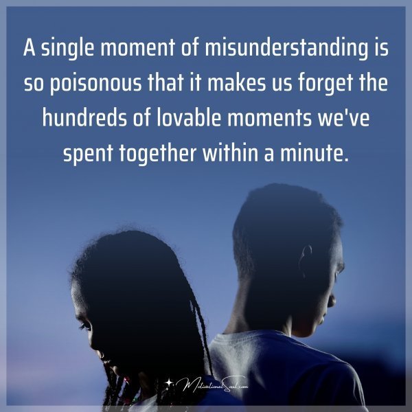 Quote: A single moment of misunderstanding is so poisonous that it makes us