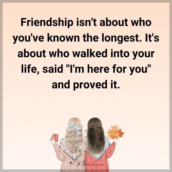 Quote: Friendship isn’t about who you’ve known the longest. It
