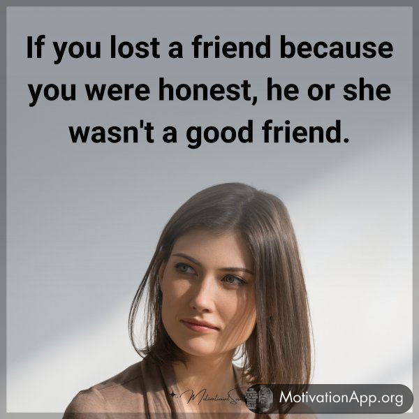 If you lost a friend because you were honest