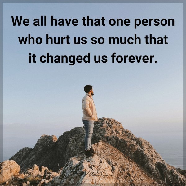We all have that one person who hurt us so much that it changed us forever.