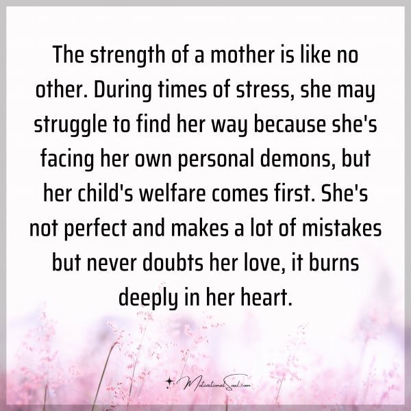 Quote: The strength of a mother is like no other. During times of stress,