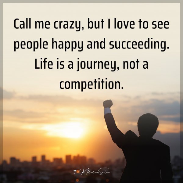 Quote: Call me crazy, but I love to see people happy and succeeding. Life is