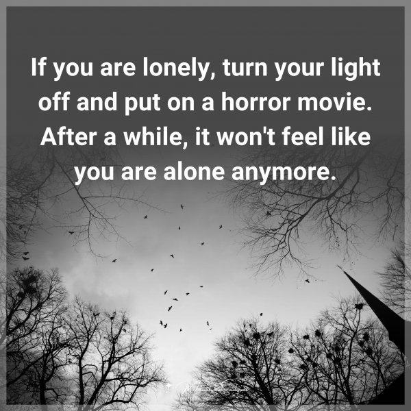Quote: If you are lonely, turn your light off and put on a horror movie.