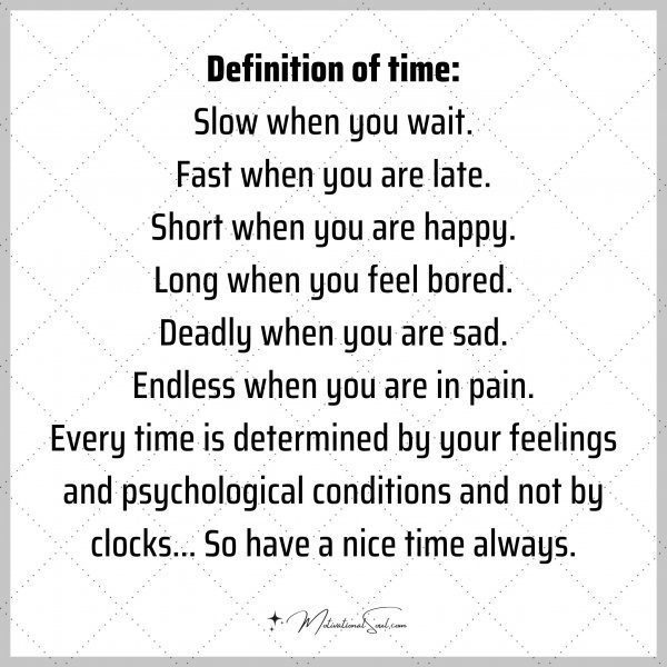 Quote: Definition of time: Slow when you wait Fast when you are late. Short
