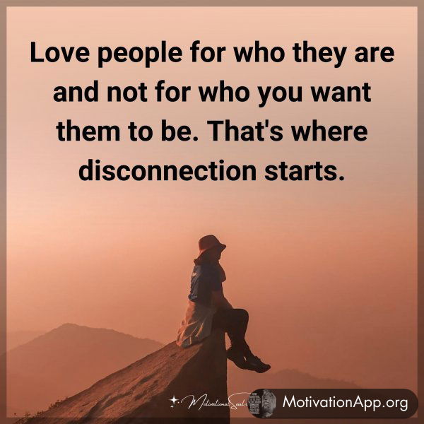 Love people for who they are and not for who you want them to be. That's where disconnection starts.