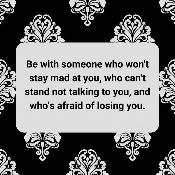 Be with someone who won't stay mad at you