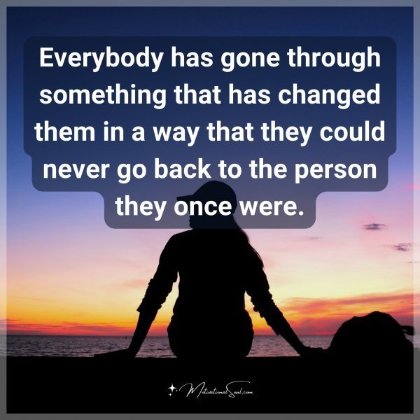 Quote: Everybody has gone through something that has changed them in a way