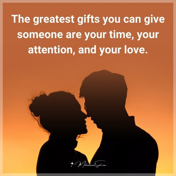 Quote: The greatest gifts you can give someone are your time, your attention