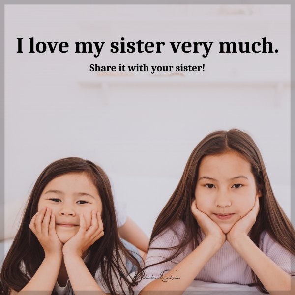 I love my sister very much. Mention your sister!