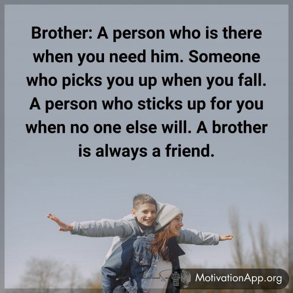 Brother: a person who is there when you need him; someone who picks you up when you fall; a person who sticks up for you when no one else will; a brother is always a friend.