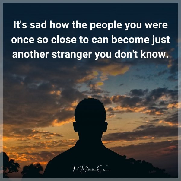 Quote: It’s sad how the people you were once so close to can become