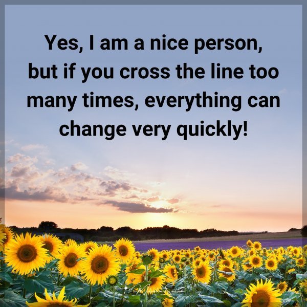 Quote: Yes, I am a nice person, but if you cross the line too many times,
