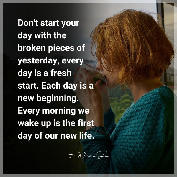 Quote: Don’t start your day with the
broken pieces of yesterday,