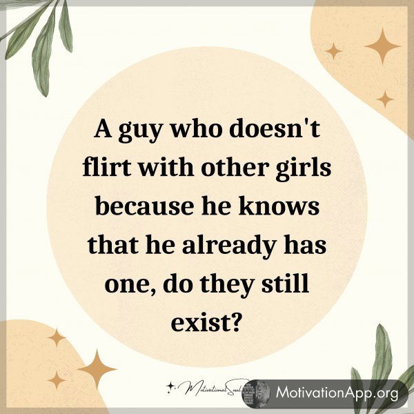 A guy who doesn't flirt with other girls because he knows that he already has one