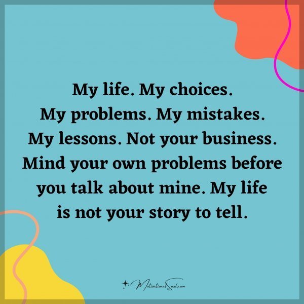 Quote: My life. My choices. My problems. My mistakes. My lessons. Not your
