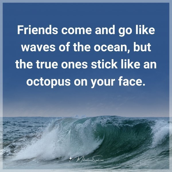 Quote: Friends come and go like waves of the ocean, but the true ones stick