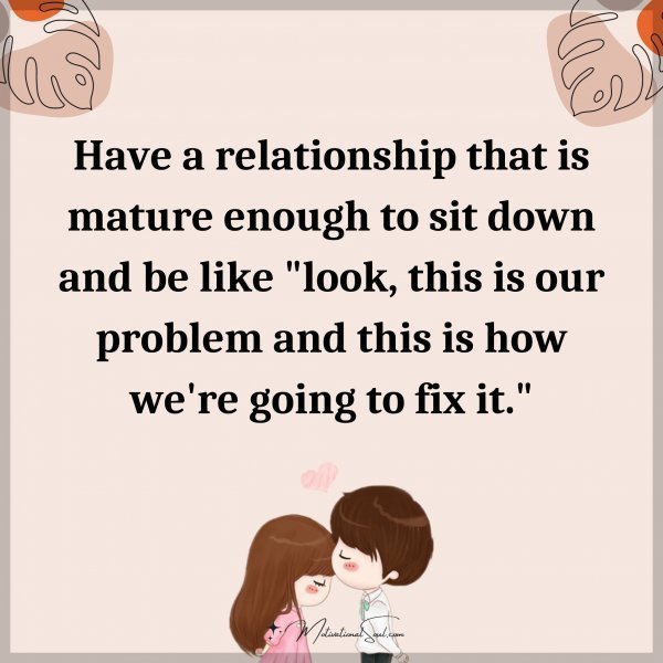 Have a relationship that is mature enough to sit down and be like "look