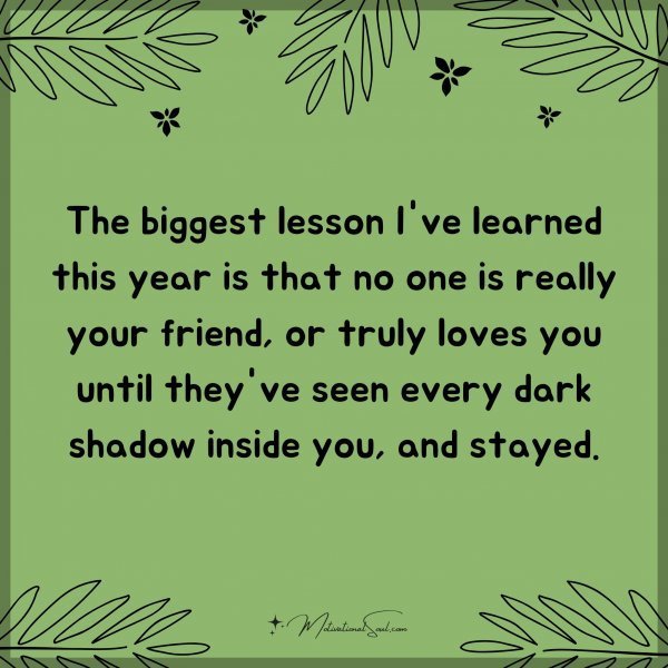 The biggest lesson I've learned this year is that no one is really your friend
