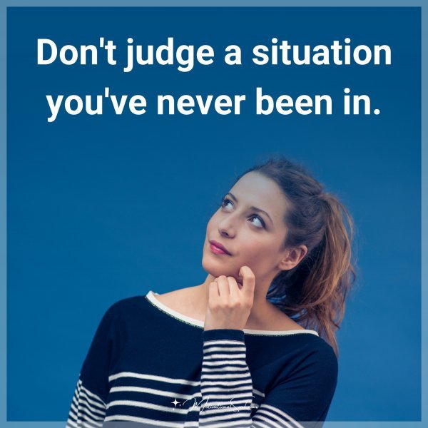 Don't judge a situation you've never been in.