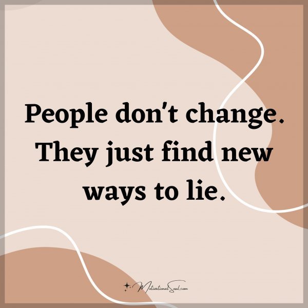 Quote: People don’t change. They just find new ways to lie.