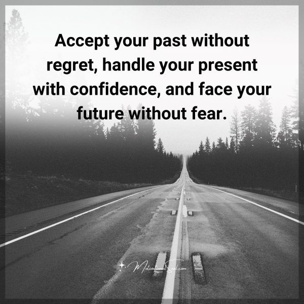 Quote: Accept your
past without
regret,
handle your
