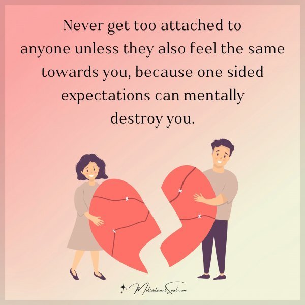 Quote: Never get
too attached to
anyone unless they
also