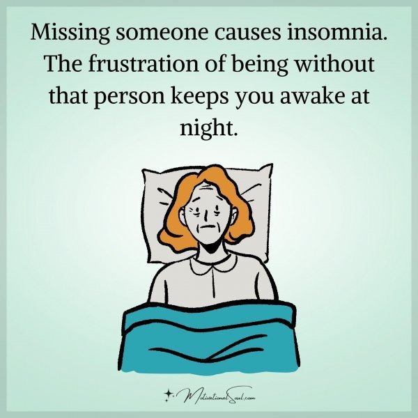 Quote: Missing
someone causes
insomnia.
The frustration of