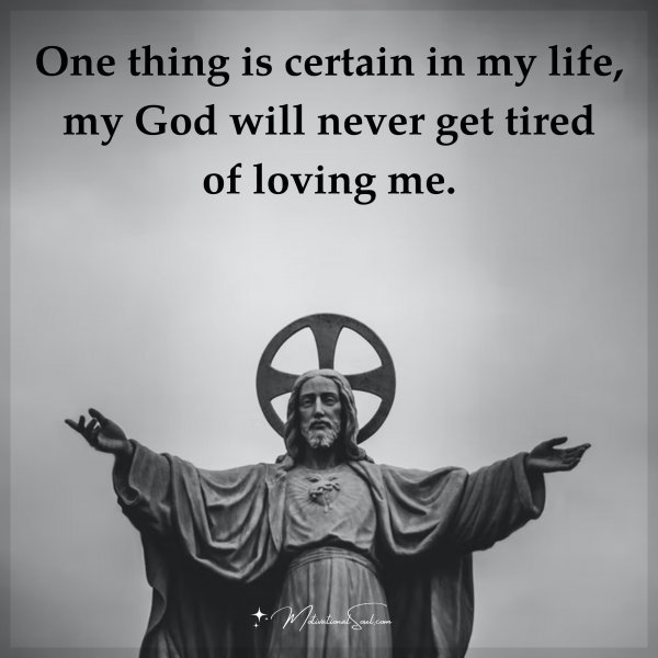 Quote: One thing
is certain in my
life, my God will
never