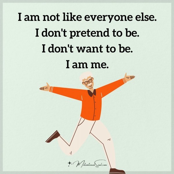 Quote: I am not
like everyone else.
I don’t pretend