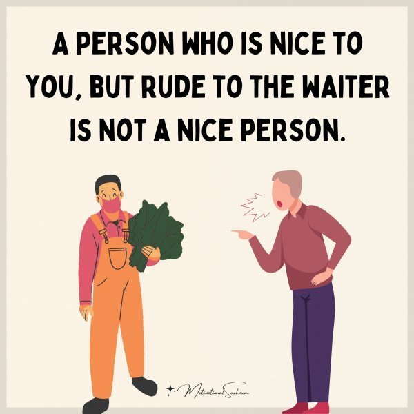 Quote: A person who is
nice to you, but
rude to the waiter