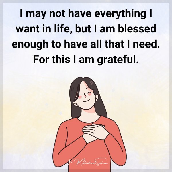Quote: I may not have
everything I want in
life, but I am