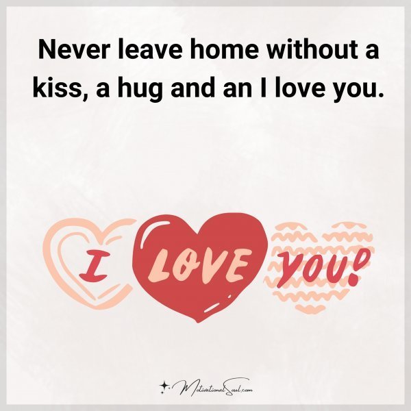Quote: Never leave
home without a
kiss, a hug and
an I