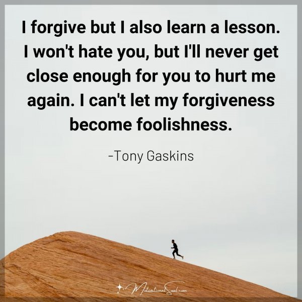 Quote: I forgive
but I also learn a lesson.
I won’t hate
