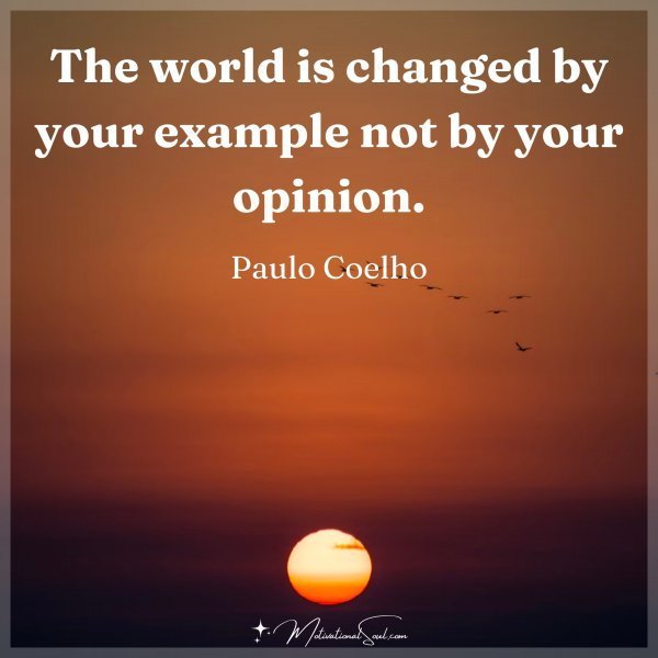 Quote: The world
is changed by
your example
not by your