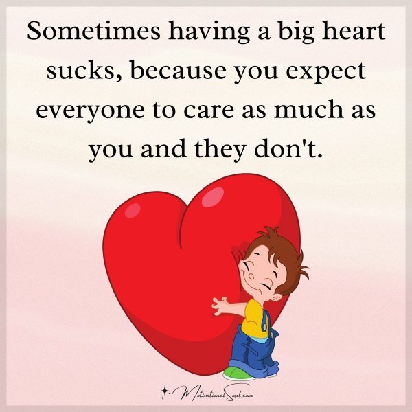 Quote: Sometimes
having a big heart
sucks, because
you