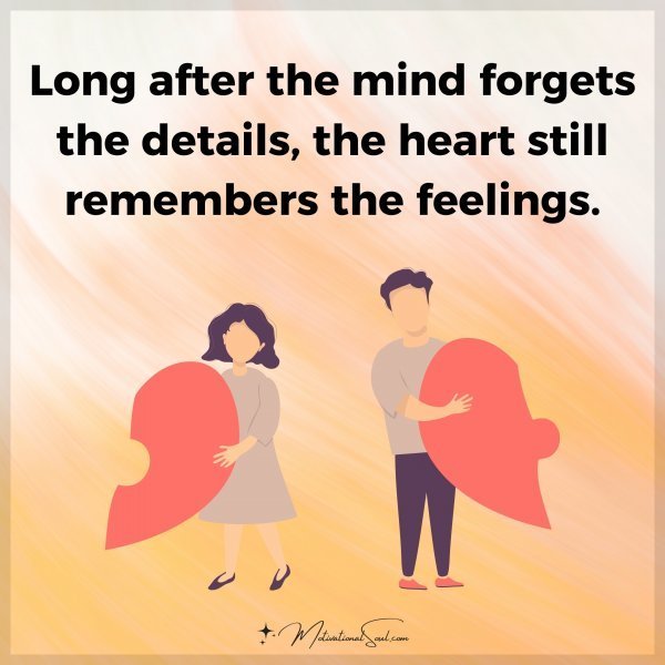 Quote: Long after
the mind forgets
the details,
the heart