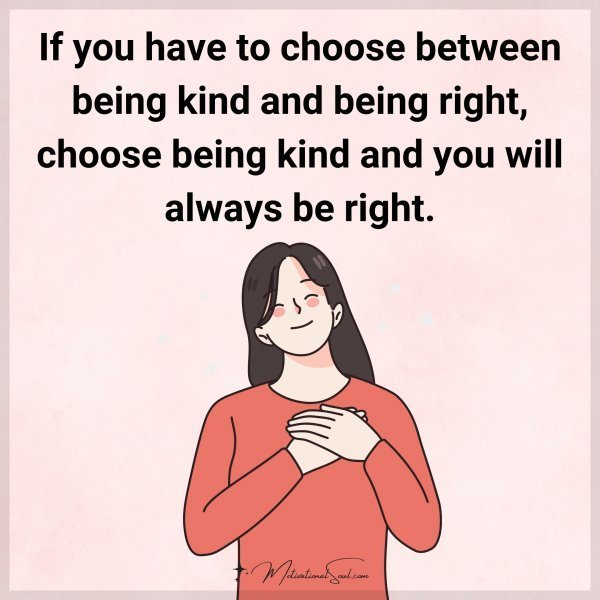 Quote: If you have
to choose between
being kind and being