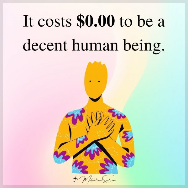Quote: It costs
$0.00 to be a
decent human
being.