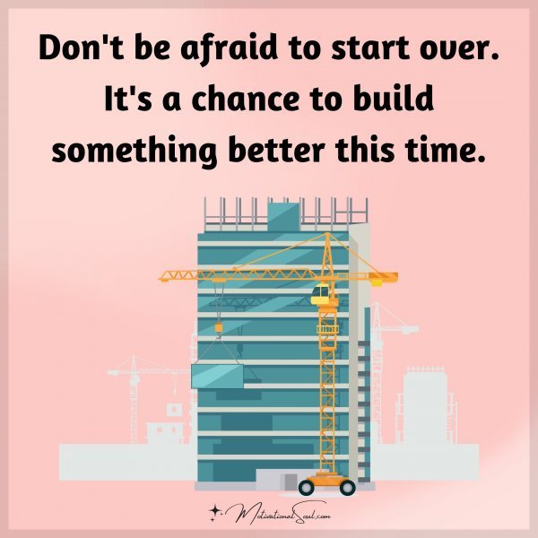Quote: Don’t be
afraid to start
over. It’s a